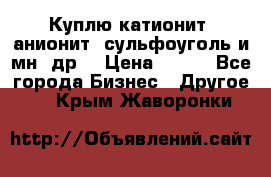 Куплю катионит ,анионит ,сульфоуголь и мн. др. › Цена ­ 100 - Все города Бизнес » Другое   . Крым,Жаворонки